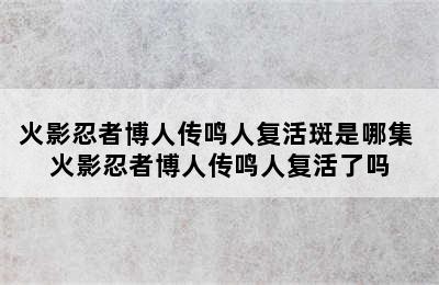 火影忍者博人传鸣人复活斑是哪集 火影忍者博人传鸣人复活了吗